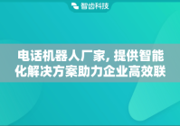 电话机器人厂家, 提供智能化解决方案助力企业高效联络