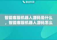 智能客服机器人源码是什么，智能客服机器人源码怎么用
