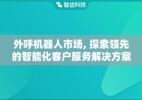 外呼机器人市场, 探索领先的智能化客户服务解决方案