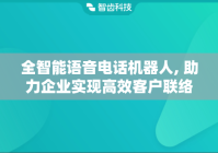 全智能语音电话机器人, 助力企业实现高效客户联络