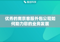 优秀的南京客服外包公司如何助力您的业务发展