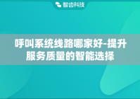 呼叫系统线路哪家好-提升服务质量的智能选择