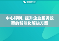 中心呼叫, 提升企业服务效率的智能化解决方案
