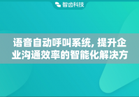 语音自动呼叫系统, 提升企业沟通效率的智能化解决方案
