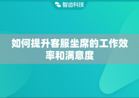 如何提升客服坐席的工作效率和满意度