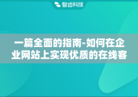 一篇全面的指南-如何在企业网站上实现优质的在线客服接入体验