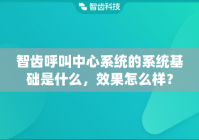 智齿呼叫中心系统的系统基础是什么,效果怎么样?