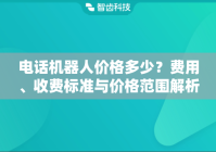 电话机器人价格多少？费用、收费标准与价格范围解析