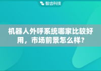机器人外呼系统哪家比较好用，市场前景怎么样？