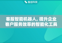客服智能机器人, 提升企业客户服务效率的智能化工具