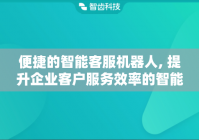 便捷的智能客服机器人, 提升企业客户服务效率的智能化解决方案