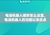 电话机器人接听怎么设置，电话机器人的功能以及优点有哪些