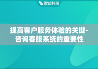 提高客户服务体验的关键-咨询客服系统的重要性