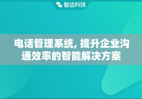 电话管理系统, 助力企业高效沟通与客户管理