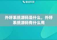 外呼系统源码是什么，外呼系统源码有什么用