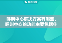 呼叫中心解决方案有哪些，呼叫中心的功能主要包括什么