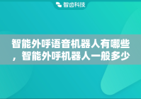智能外呼语音机器人有哪些，智能外呼机器人一般多少钱