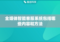 全媒体智能客服系统包括哪些内容和方法