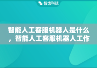 智能人工客服机器人是什么，智能人工客服机器人工作原理