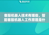 客服机器人技术有哪些，智能客服机器人工作原理是什么