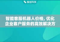 智能客服机器人价格, 优化企业客户服务的高效解决方案