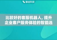 比较好的客服机器人, 提升企业客户服务体验的智能选择