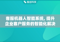 客服机器人智能系统, 提升企业客户服务的智能化解决方案