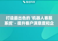 打造最出色的 '机器人客服系统' - 提升客户满意度和企业效率
