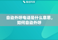 自动外呼电话是什么意思，如何自动外呼