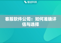 客服软件公司：如何准确评估与选择