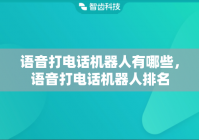 语音打电话机器人有哪些，语音打电话机器人排名