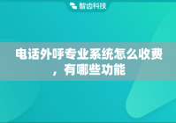 电话外呼专业系统怎么收费，有哪些功能