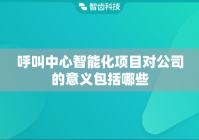 呼叫中心智能化项目对公司的意义包括哪些