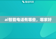 ai智能电话有哪些，哪家好