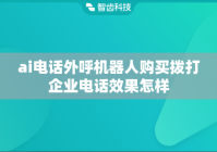 ai电话外呼机器人购买拨打企业电话效果怎样