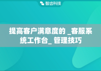 提高客户满意度的 _客服系统工作台_ 管理技巧
