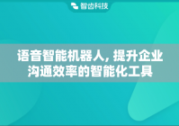 语音智能机器人, 提升企业沟通效率的智能化工具