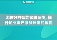 比较好的智能客服系统, 提升企业客户服务质量的智能化解决方案