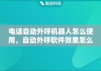 电话自动外呼机器人怎么使用，自动外呼软件效果怎么样?
