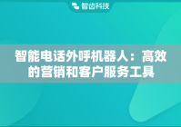 智能电话外呼机器人：高效的营销和客户服务工具