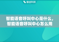 智能语音呼叫中心是什么，智能语音呼叫中心怎么用