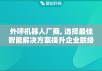 外呼机器人厂商, 选择最佳智能解决方案提升企业联络效率