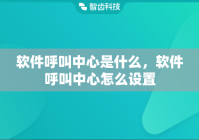 软件呼叫中心是什么，软件呼叫中心怎么设置