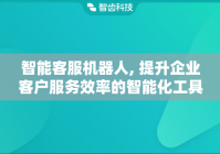 智能客服机器人, 提升企业客户服务效率的智能化工具
