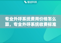专业外呼系统费用价格怎么算，专业外呼系统收费标准
