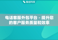 电话客服外包平台 - 提升您的客户服务质量和效率