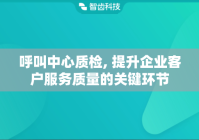呼叫中心质检, 提升企业客户服务质量的关键环节
