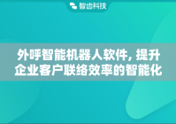 外呼智能机器人软件, 提升企业客户联络效率的智能化工具