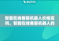 智能在线客服机器人价格高吗，智能在线客服机器人的作用