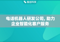 电话机器人研发公司, 助力企业智能化客户服务